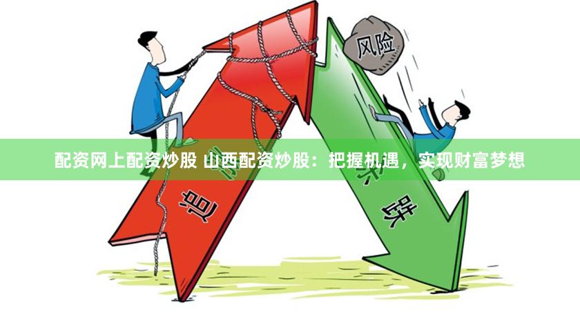 配资网上配资炒股 山西配资炒股:把握机遇,实现财富梦想