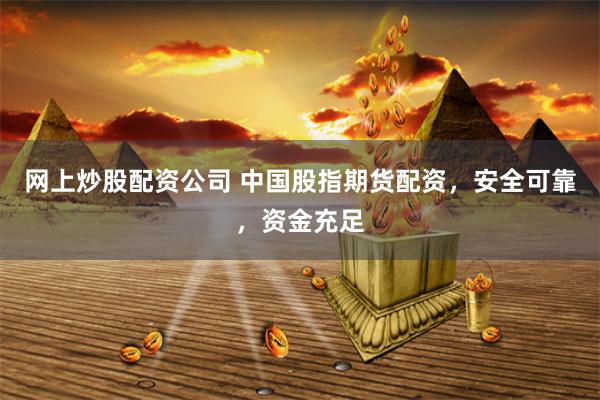 网上炒股配资公司 中国股指期货配资,安全可靠,资金充足