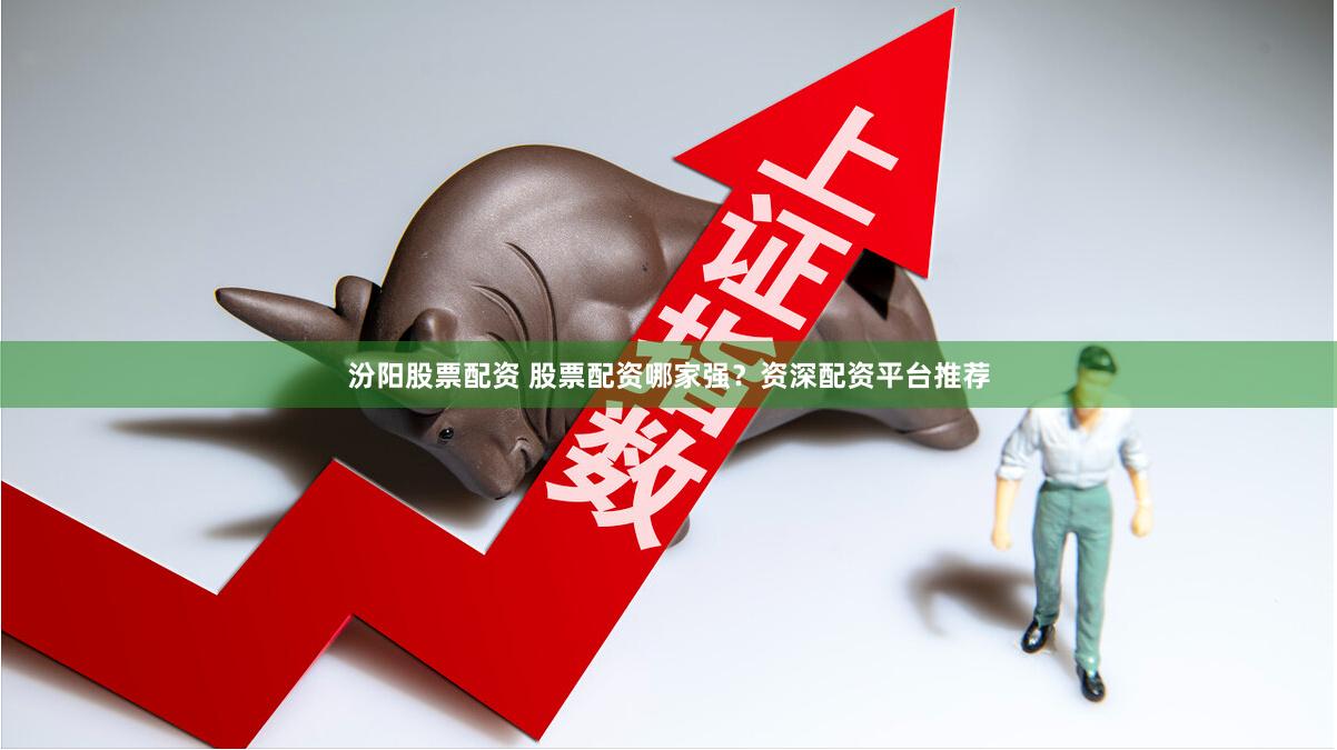 汾阳股票配资 股票配资哪家强?资深配资平台推荐