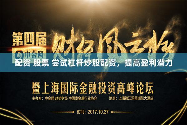 配资 股票 尝试杠杆炒股配资,提高盈利潜力