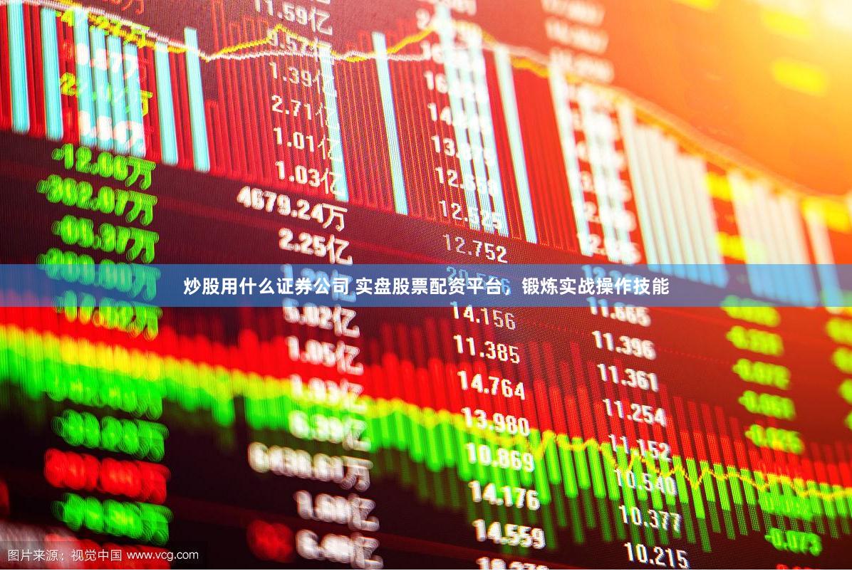 炒股用什么证券公司 实盘股票配资平台,锻炼实战操作技能