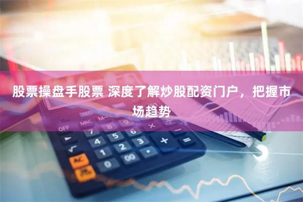 股票操盘手股票 深度了解炒股配资门户,把握市场趋势