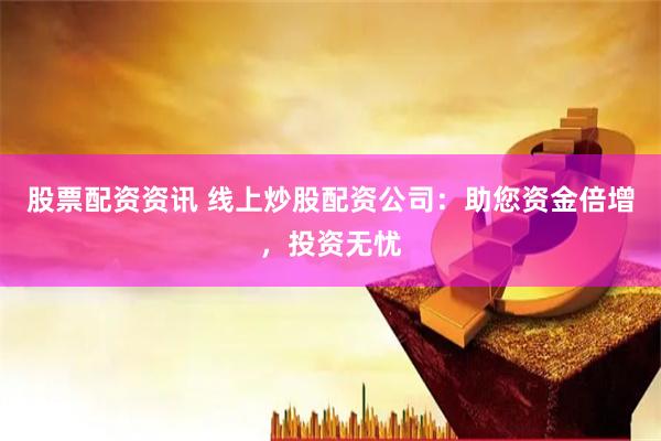 股票配资资讯 线上炒股配资公司:助您资金倍增,投资无忧