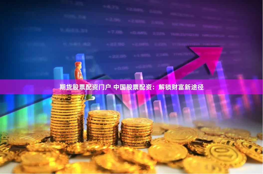 期货股票配资门户 中国股票配资:解锁财富新途径