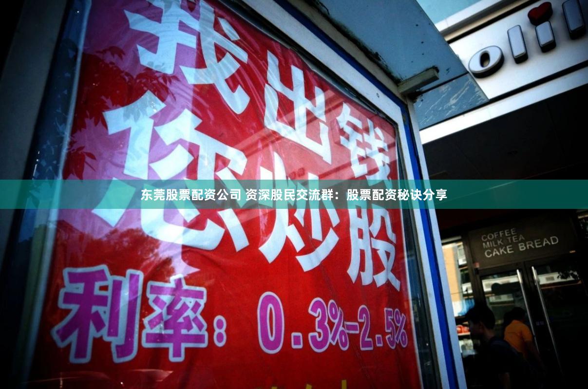 东莞股票配资公司 资深股民交流群:股票配资秘诀分享