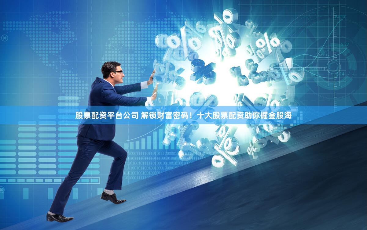 股票配资平台公司 解锁财富密码!十大股票配资助你掘金股海
