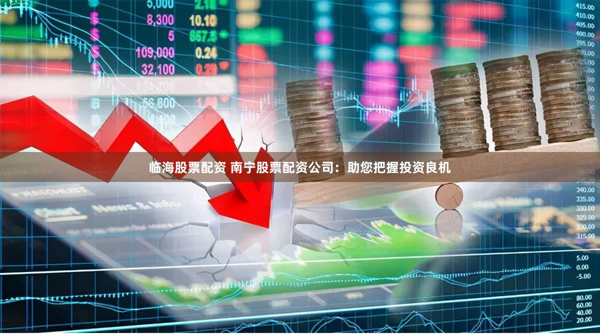 临海股票配资 南宁股票配资公司:助您把握投资良机