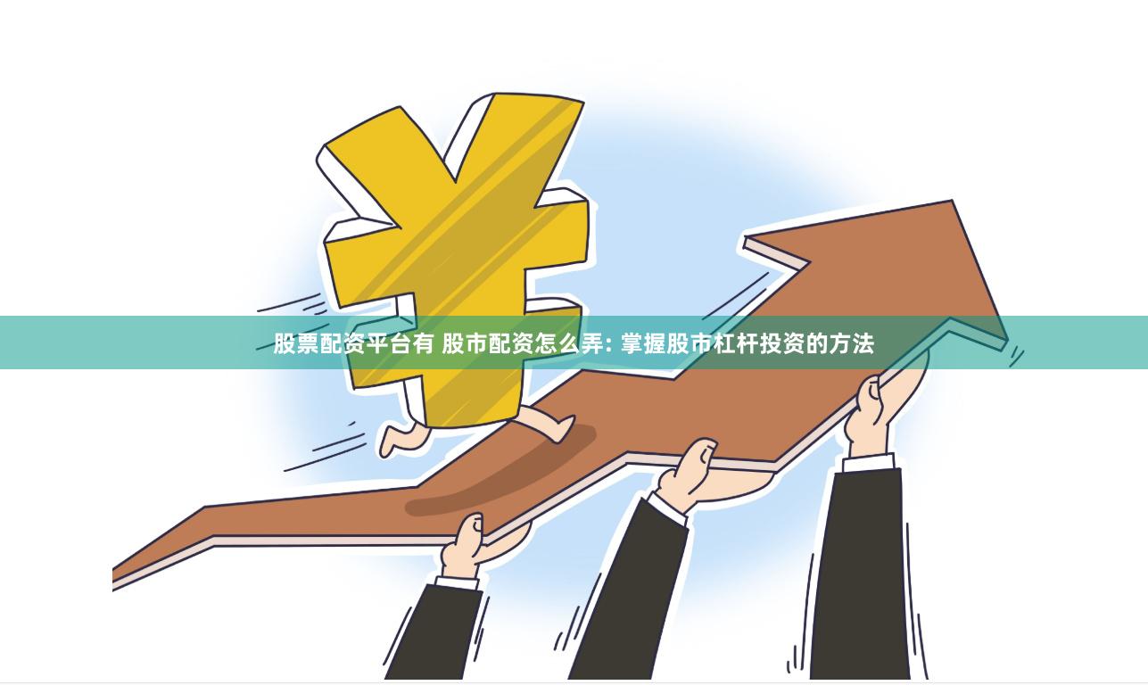股票配资平台有 股市配资怎么弄: 掌握股市杠杆投资的方法