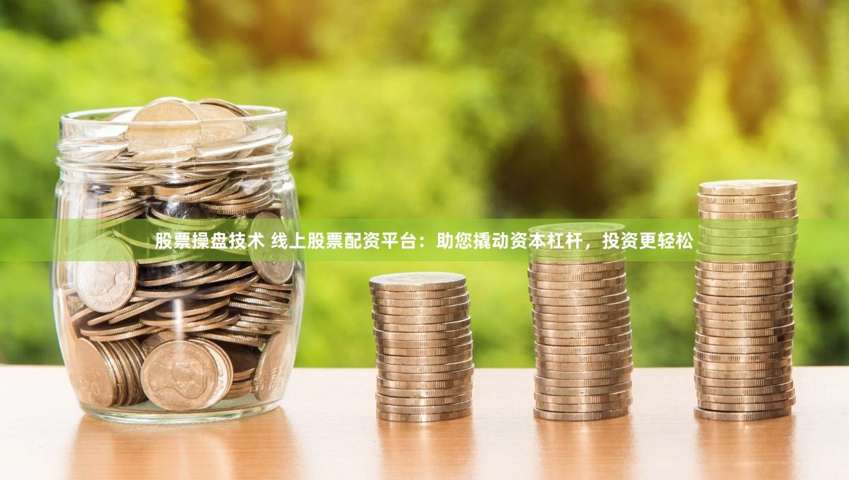 股票操盘技术 线上股票配资平台:助您撬动资本杠杆,投资更轻松