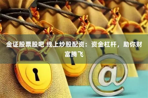 金证股票股吧 线上炒股配资:资金杠杆,助你财富腾飞