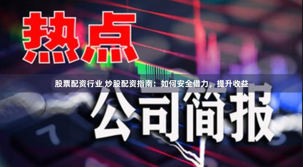 股票配资行业 炒股配资指南:如何安全借力,提升收益
