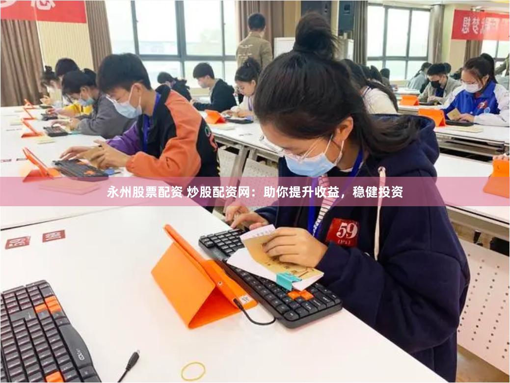 永州股票配资 炒股配资网:助你提升收益,稳健投资