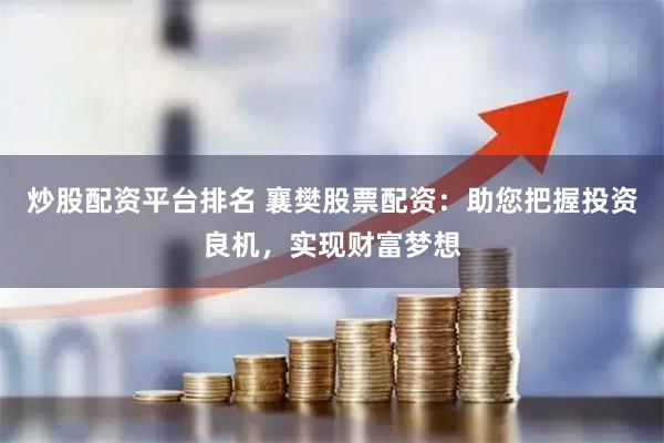 炒股配资平台排名 襄樊股票配资:助您把握投资良机,实现财富梦想