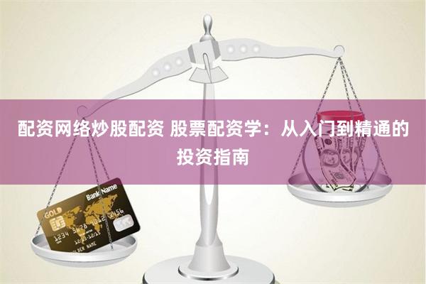 配资网络炒股配资 股票配资学:从入门到精通的投资指南