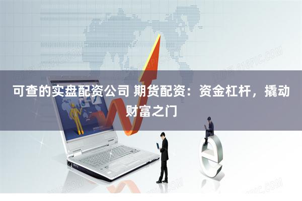 可查的实盘配资公司 期货配资:资金杠杆,撬动财富之门